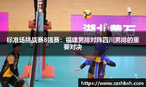 标准场挑战赛8强赛：福建男排对阵四川男排的重要对决