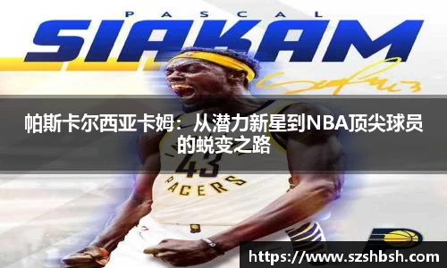 帕斯卡尔西亚卡姆：从潜力新星到NBA顶尖球员的蜕变之路