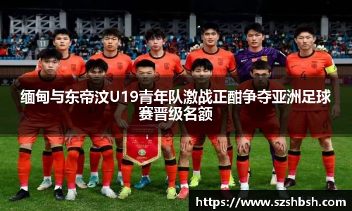 缅甸与东帝汶U19青年队激战正酣争夺亚洲足球赛晋级名额