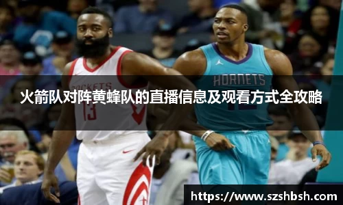 火箭队对阵黄蜂队的直播信息及观看方式全攻略