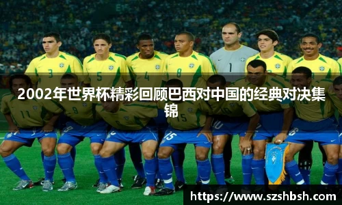 2002年世界杯精彩回顾巴西对中国的经典对决集锦