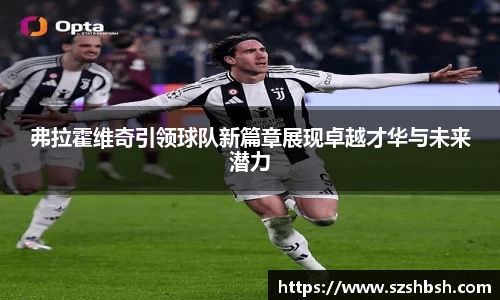 弗拉霍维奇引领球队新篇章展现卓越才华与未来潜力