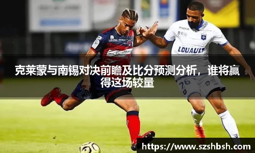 克莱蒙与南锡对决前瞻及比分预测分析，谁将赢得这场较量