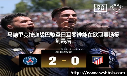 马德里竞技迎战巴黎圣日耳曼谁能在欧冠赛场笑到最后