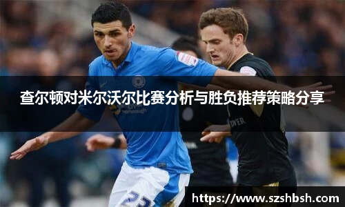 查尔顿对米尔沃尔比赛分析与胜负推荐策略分享